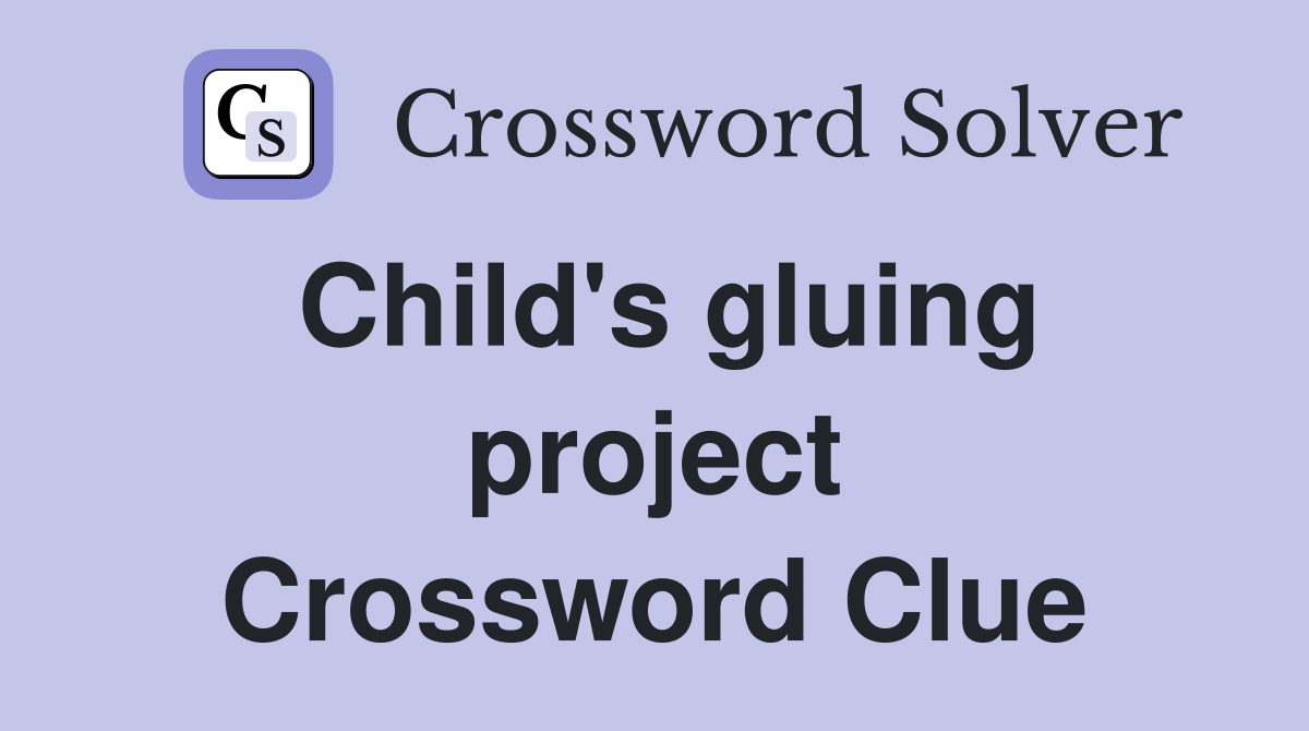 Child s gluing project Crossword Clue Answers Crossword Solver
